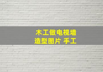 木工做电视墙造型图片 手工